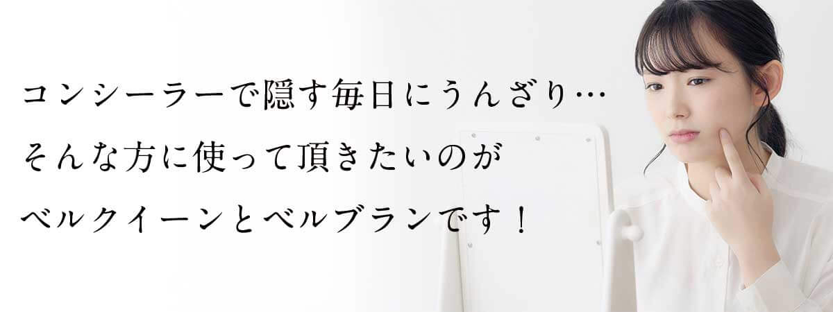 ニキビ跡をコンシーラーで隠す毎日にうんざり…そんな方に使っていただきたいのがベルクイーンとベルブランです！